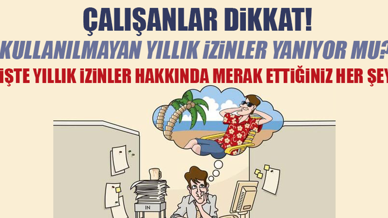Çalışanlar dikkat! Kullanılmayan yıllık izinler yanıyor mu?