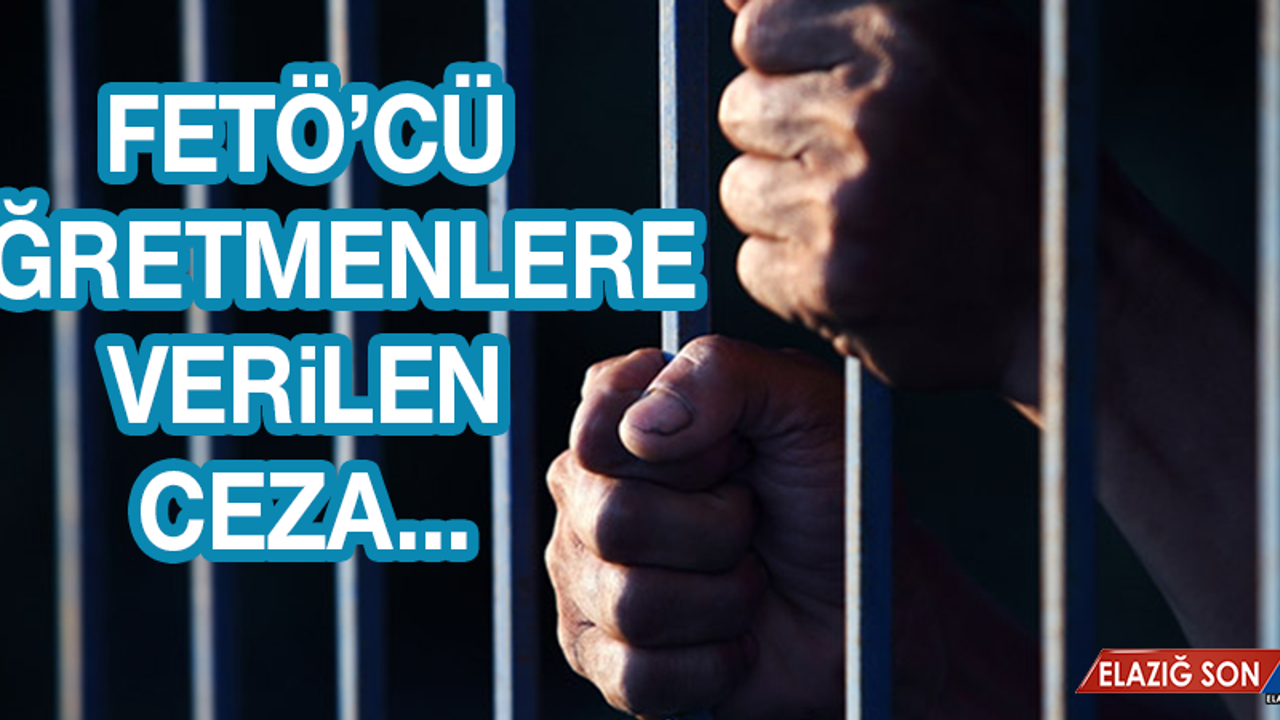 Elazığ'da Fetö'cü Öğretmenlerin Cezası Belli Oldu