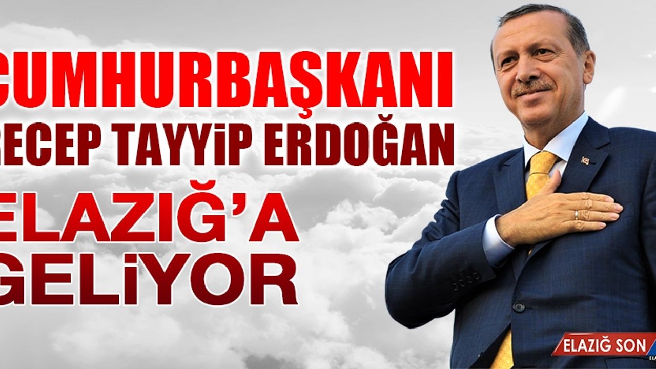 Cumhurbaşkanı Erdoğan Elazığ'a Geliyor