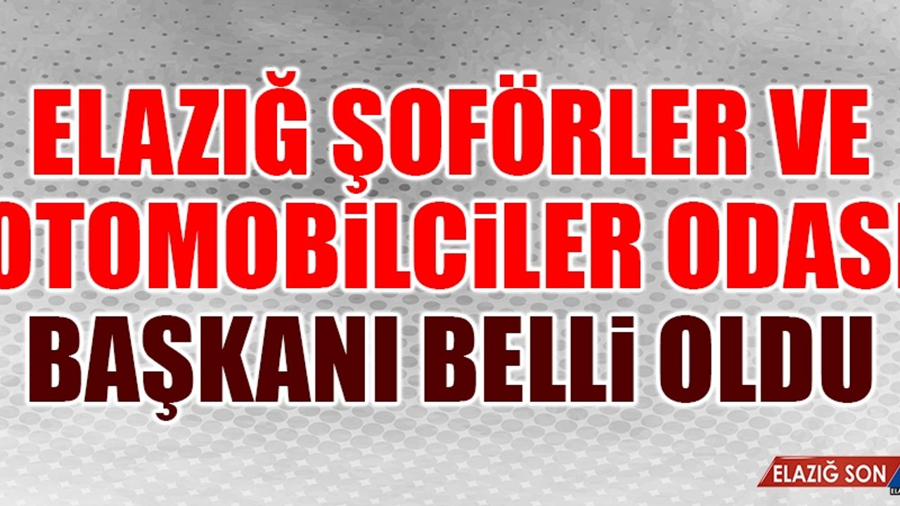 ELAZIĞ ŞOFÖRLER ODA BAŞKANI KİM OLDU?