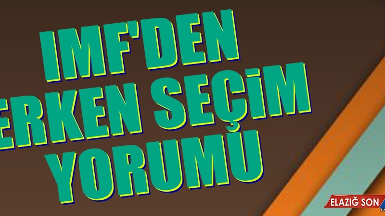 IMF'den Erken Seçim Yorumu