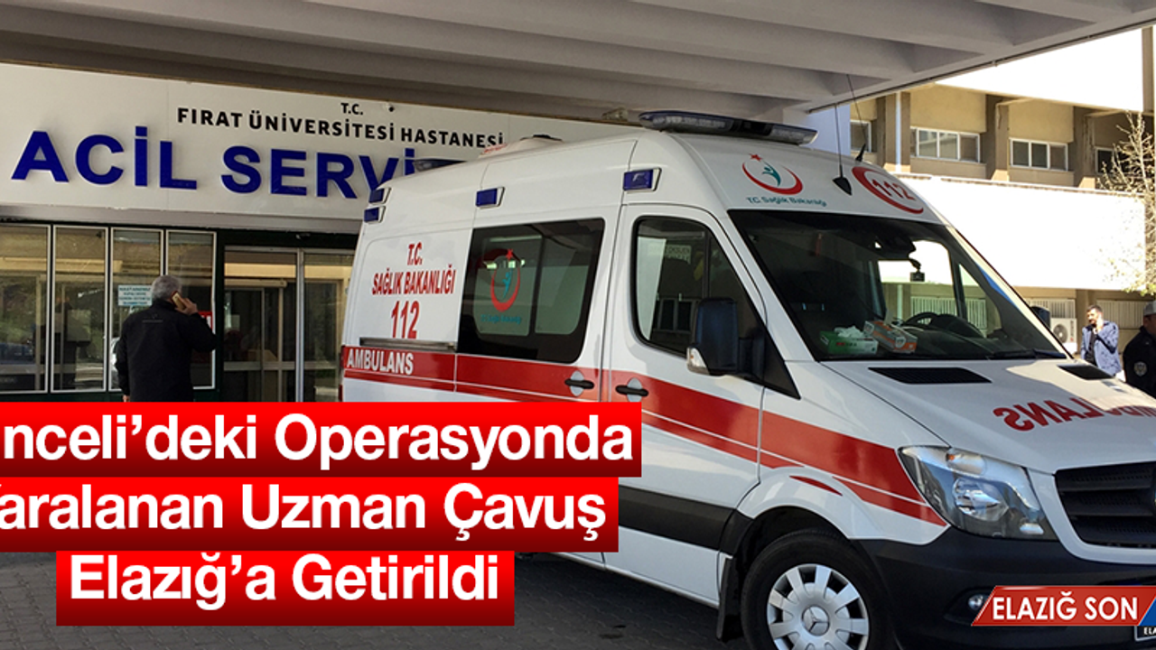 Yaralanan Uzman Çavuş Elazığ'a Getirildi