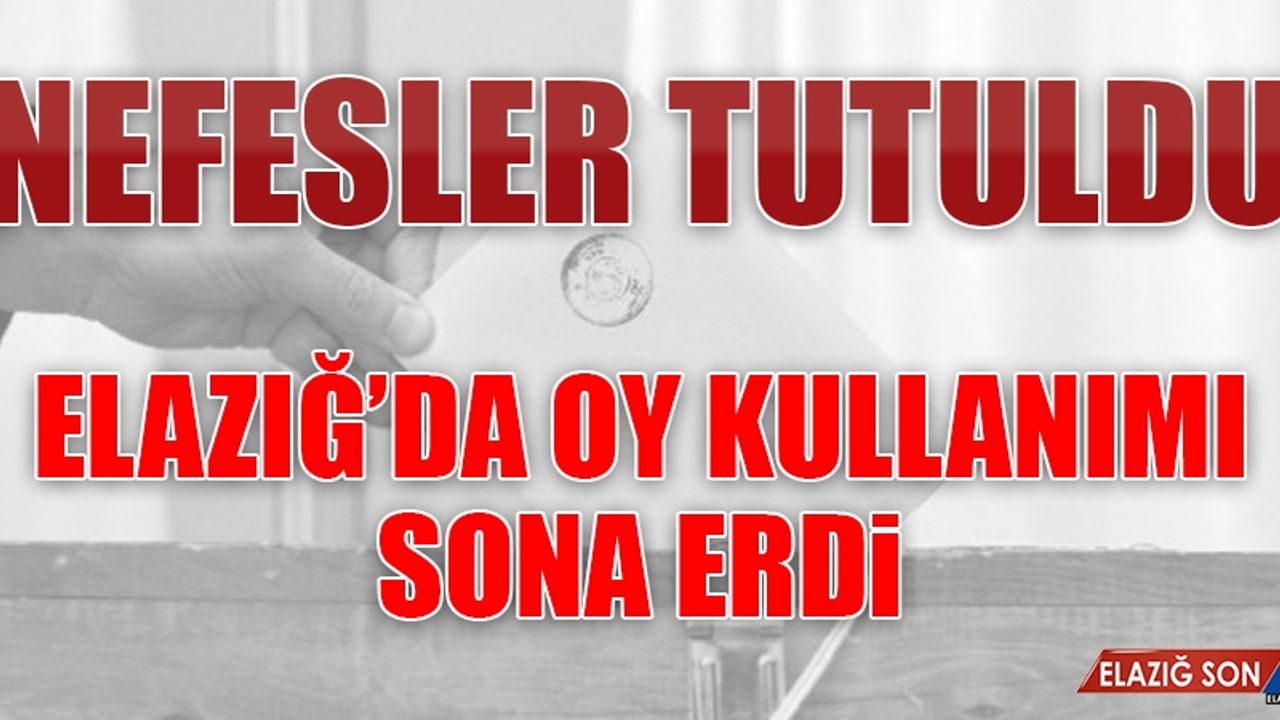 ELAZIĞ’DA OY VERME İŞLEMİ SONA ERDİ