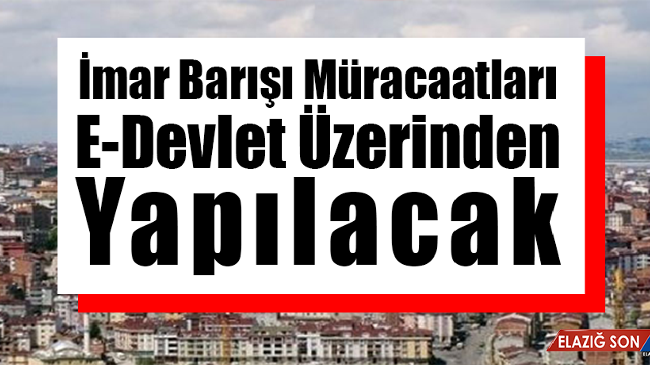 İmar Barışı Müracaatları E-Devlet Üzerinden Yapılacak