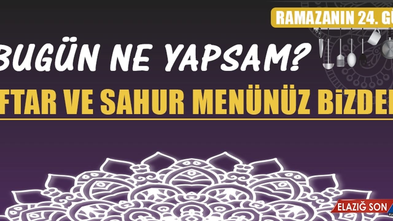 RAMAZANIN YİRMİ DÖRDÜNCÜ GÜNÜNDE ELAZIĞLILARA ÖZEL MENÜ