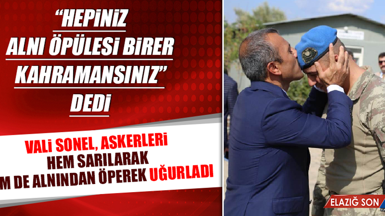 Vali Sonel, Askerleri Hem Sarılarak Hem de Alnından Öperek Uğurladı