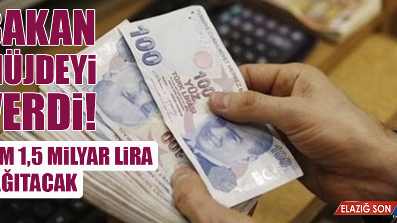 Bakan müjdeyi verdi! Tam 1,5 milyar lira dağıtacak