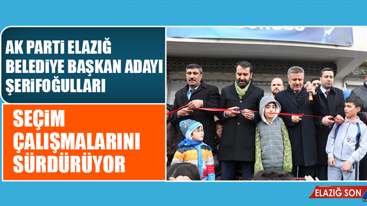 AK Parti Elazığ Belediye Başkan Adayı Şahin Şerifoğulları Seçim Çalışmalarını Sürdürüyor