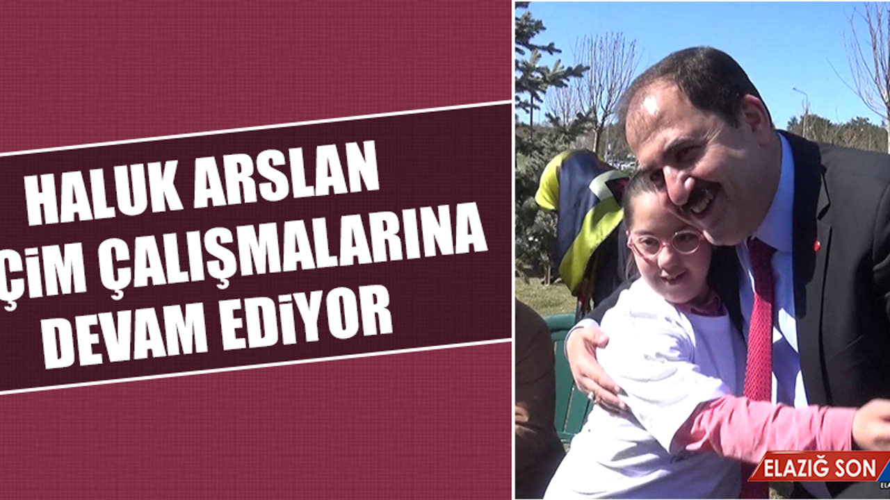 Belediye Başkan Adayı Haluk Arslan Seçim Çalışmalarına Devam Ediyor