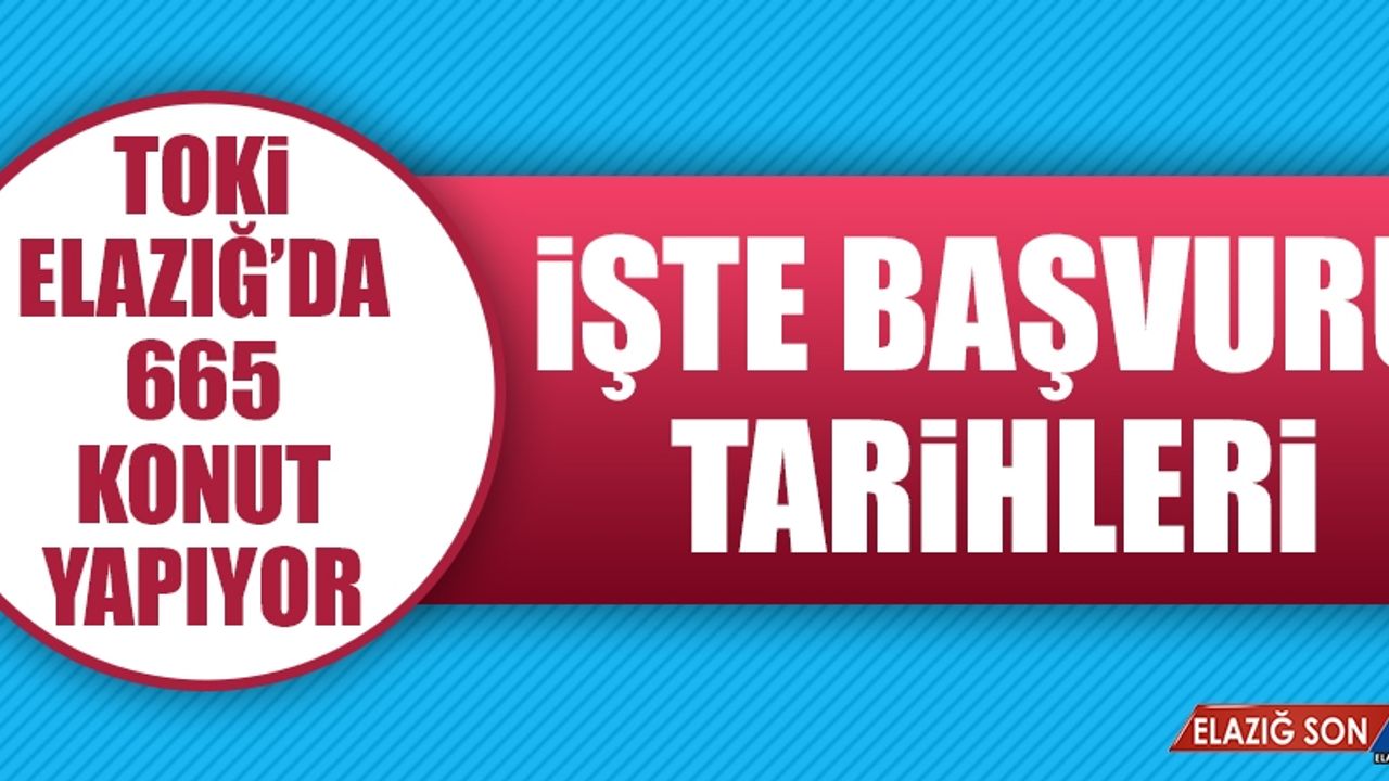 Elazığ'da Yapılacak TOKİ Konutlarına Başvuru Tarihleri Belli Oldu