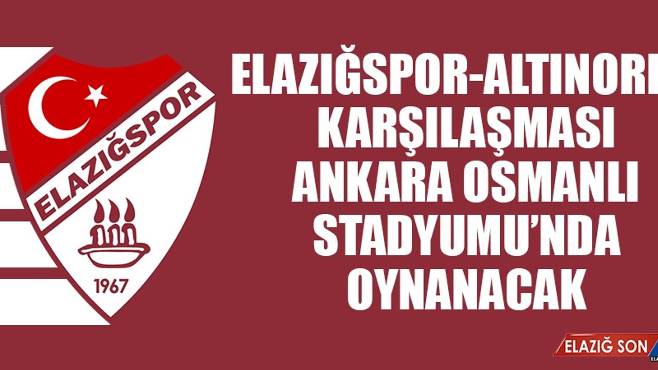 Elazığspor-Altınordu Karşılaşması, Osmanlı Stadyumu'nda Oynanacak