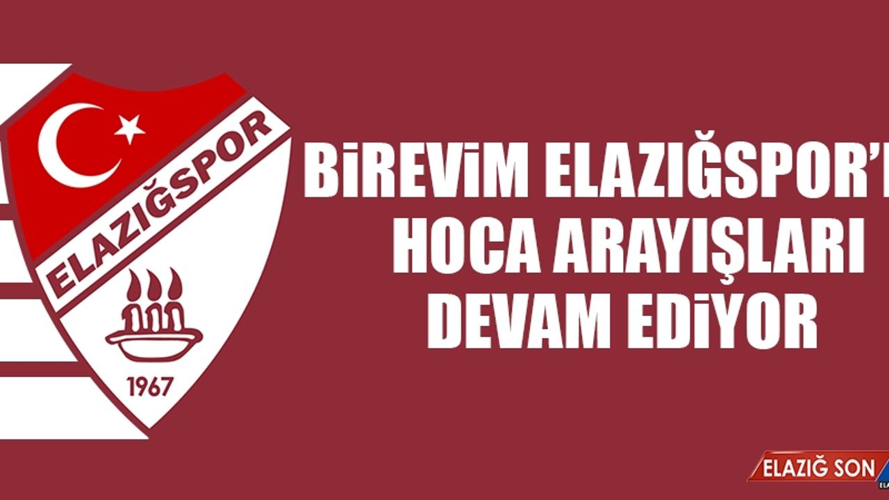 Birevim Elazığspor’da Hoca Arayışları Devam Ediyor
