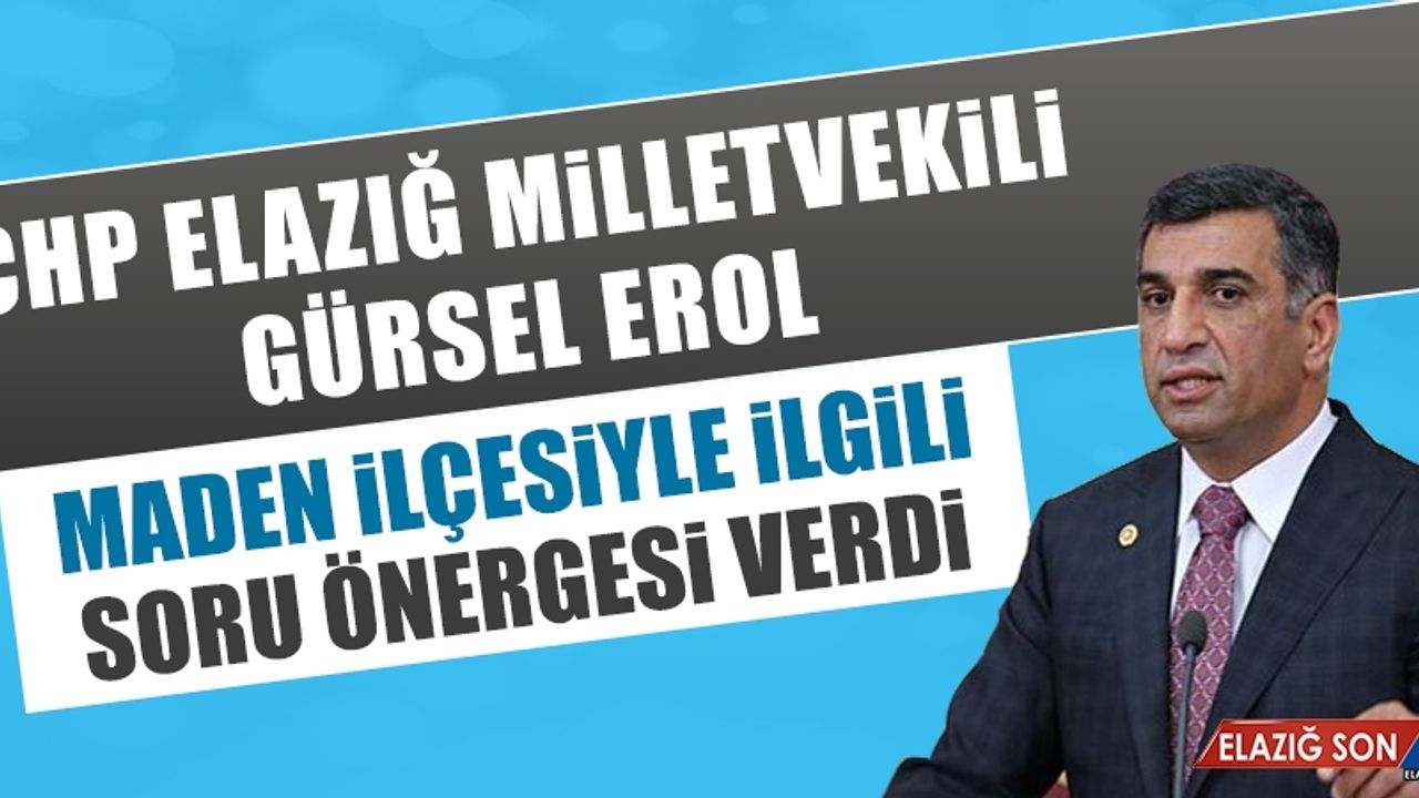 Milletvekili Gürsel Erol, Maden'le İlgili Soru Önergesi