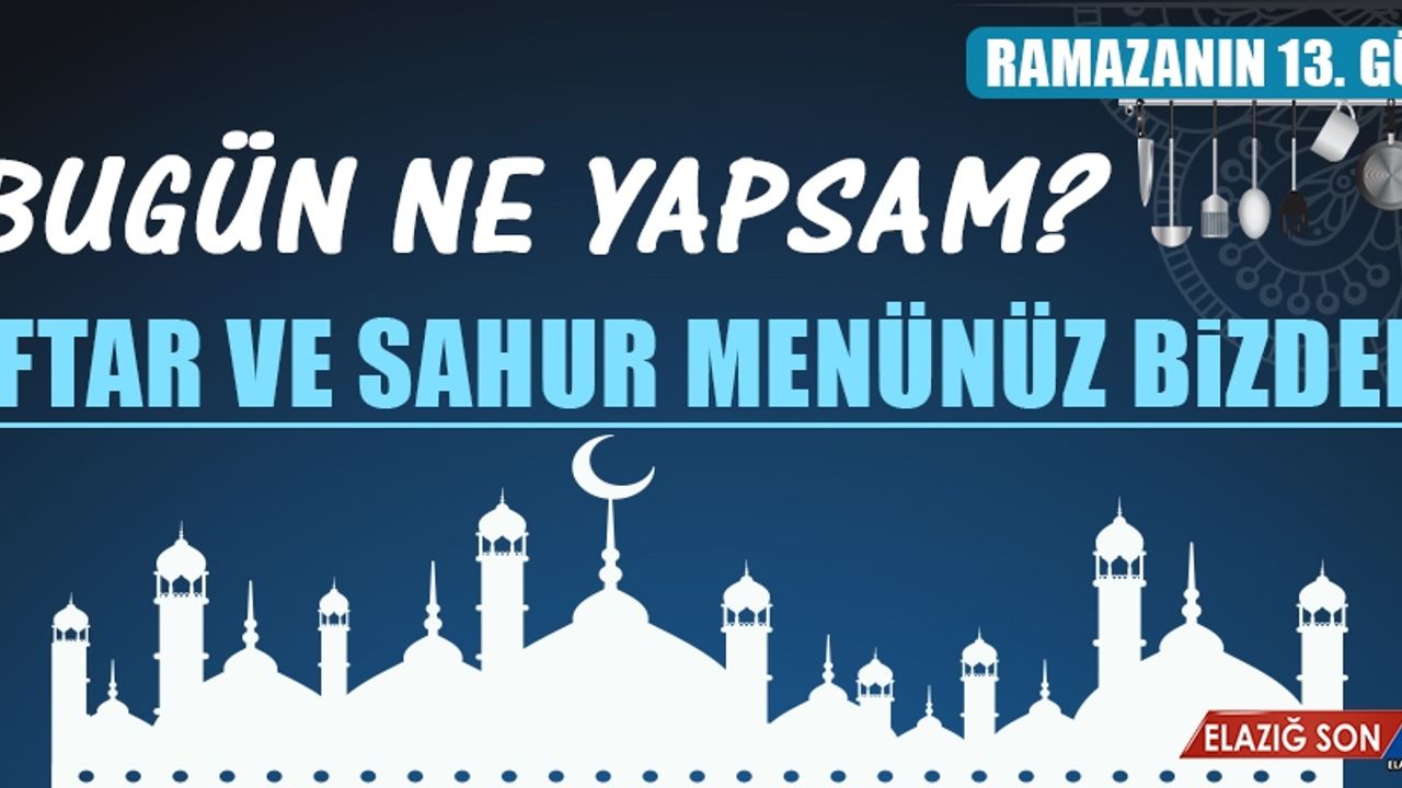 Ramazanın On Üçüncü Gününde Elazığlılara Özel Yemek Menüsü