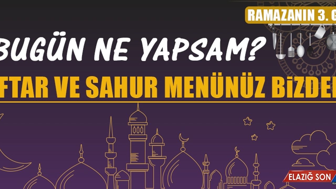 Ramazanın Üçüncü Gününde Elazığlılara Özel Yemek Menü