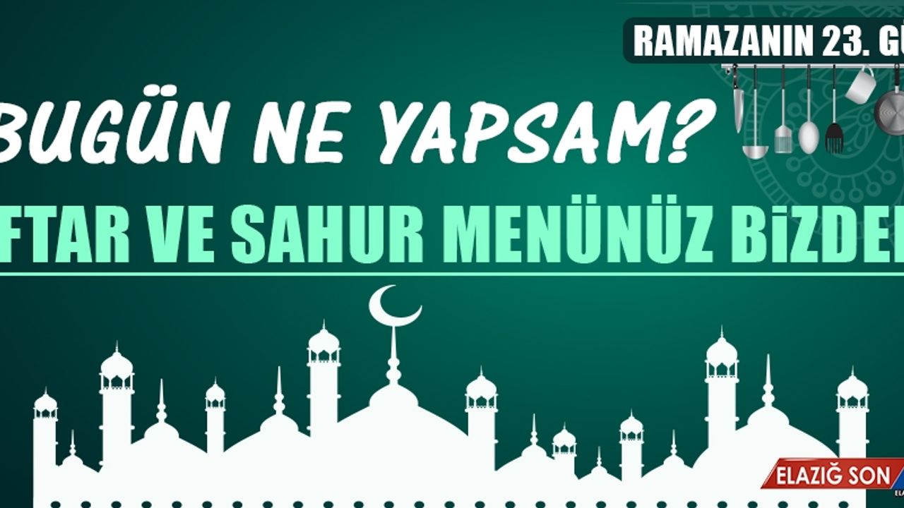 Ramazanın Yirmi Üçüncü Gününde Elazığlılara Özel Yemek Menüsü