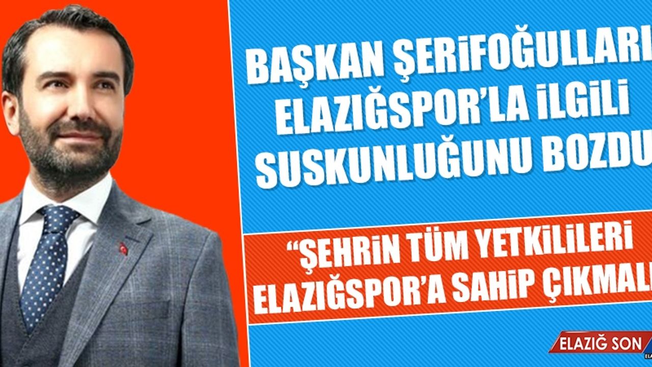 Başkan Şerifoğulları Elazığspor’la İlgili Suskunluğunu Bozdu