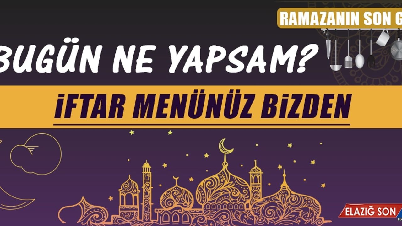 Ramazan’ın Son Gününde Elazığlılara Özel Yemek Menüsü