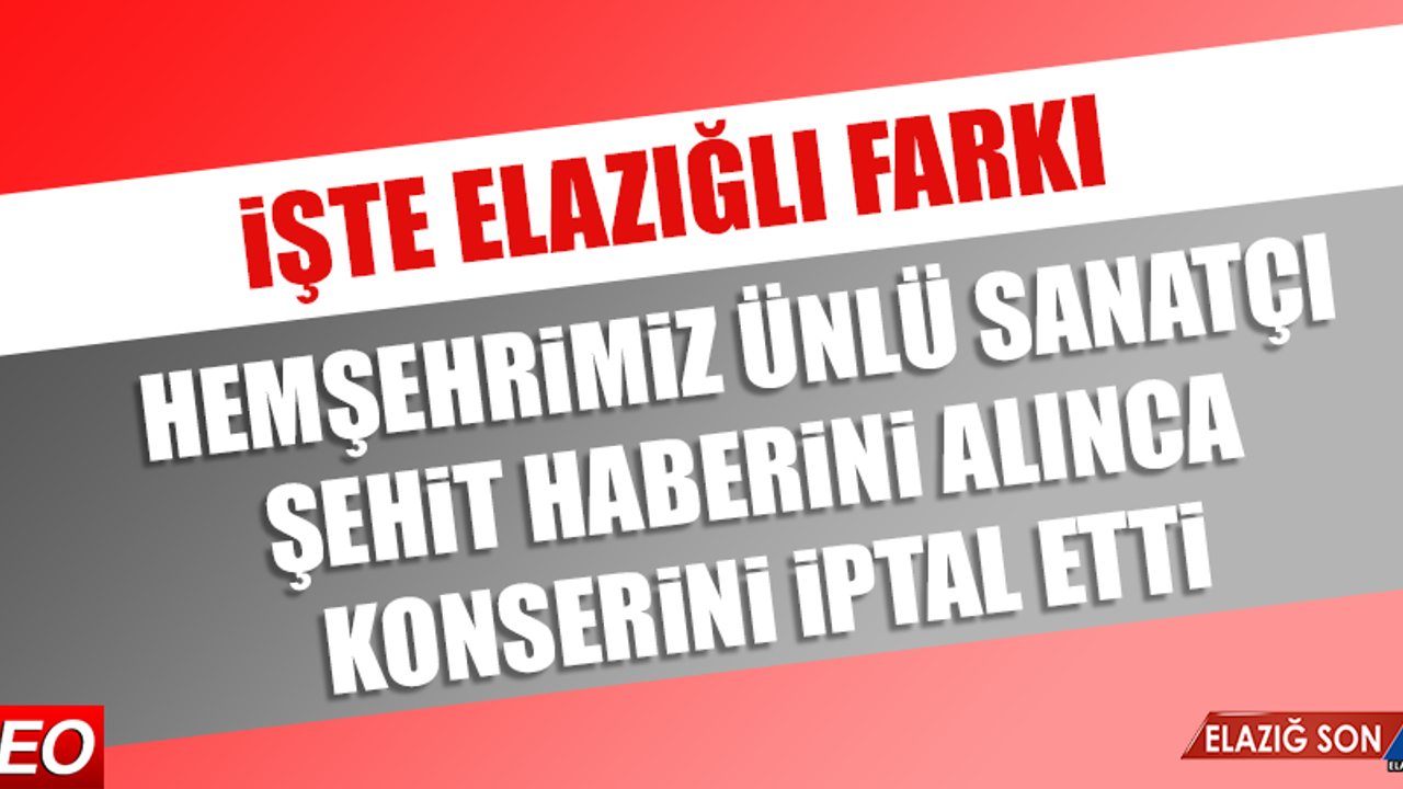 İşte Elazığlı Farkı! Hemşehrimiz Ünlü Sanatçı Şehit Haberini Alınca Konserini İptal Etti