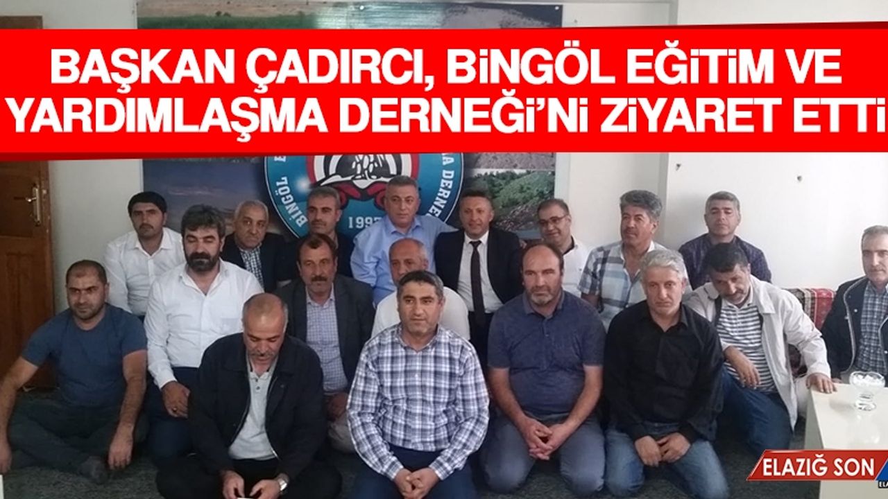 Başkan Çadırcı, Bingöl Eğitim ve Yardımlaşma Derneği’ni Ziyaret Etti