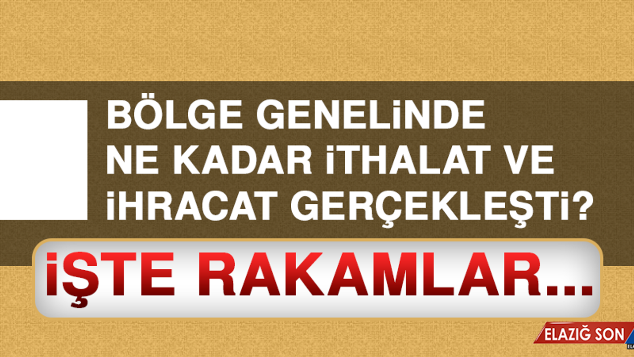 Bölge genelinde ne kadar ithalat ve ihracat gerçekleşti?