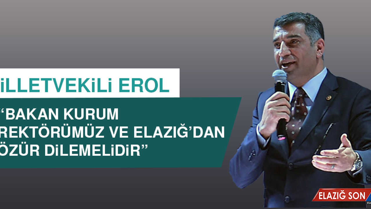 Milletvekili Erol, “Bakan Kurum Rektörümüz ve Elazığ’dan Özür Dilemelidir”