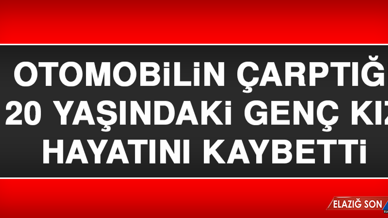 Otomobilin Çarptığı Genç Kız Hayatını Kaybetti