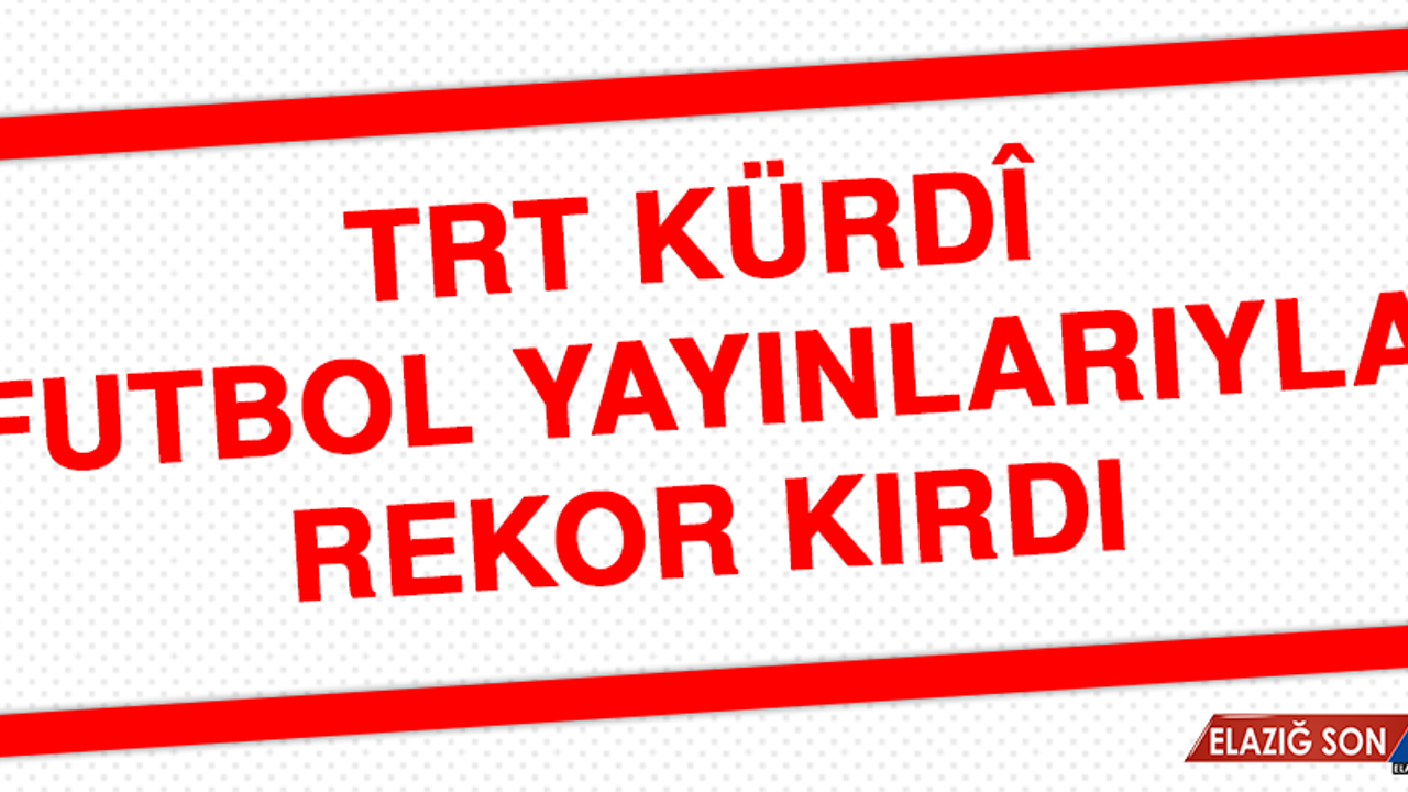 TRT Kürdî, Futbol Yayınlarıyla Rekor Kırdı