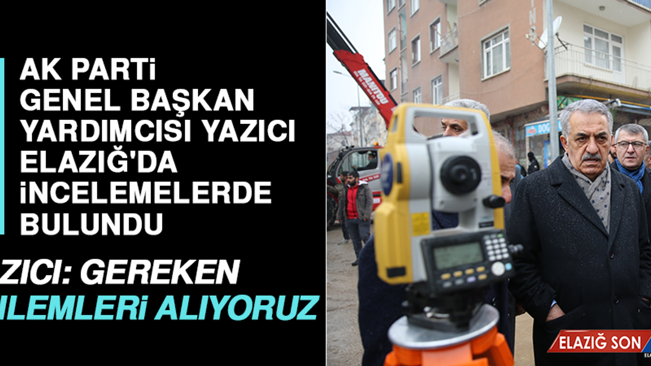 AK Parti Genel Başkan Yardımcısı Yazıcı, Elazığ'da İncelemelerde Bulundu
