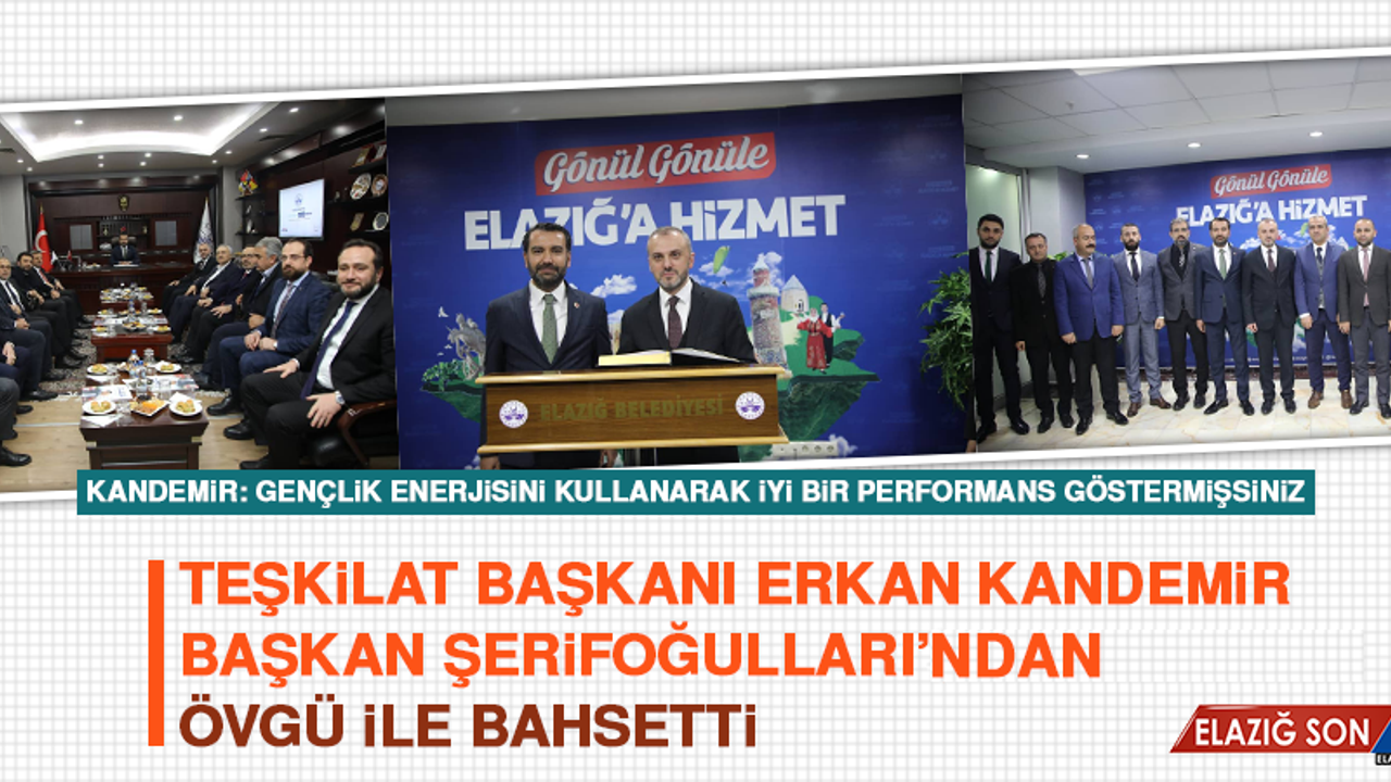 Teşkilat Başkanı Erkan Kandemir Başkan Şerifoğulları’ından Övgü İle Bahsetti