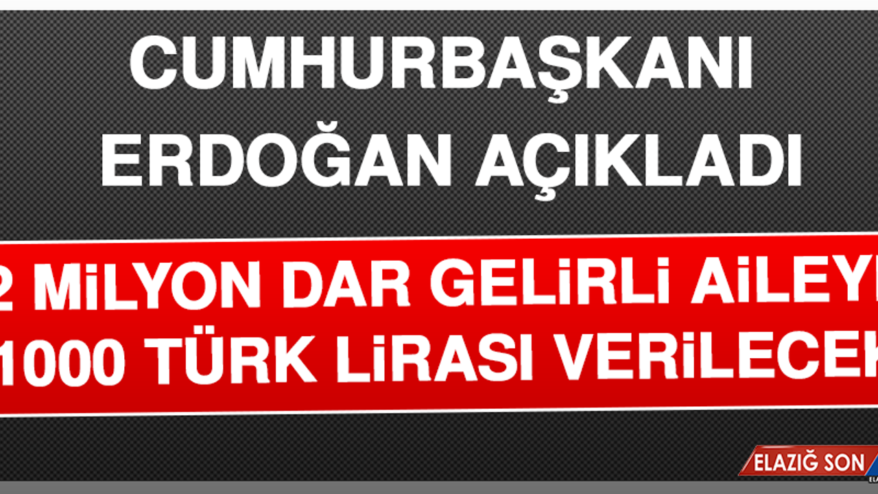 Cumhurbaşkanı Erdoğan Açıkladı: 2 Milyon Dar Gelirli Aileye 1000 Türk Lirası Verilecek