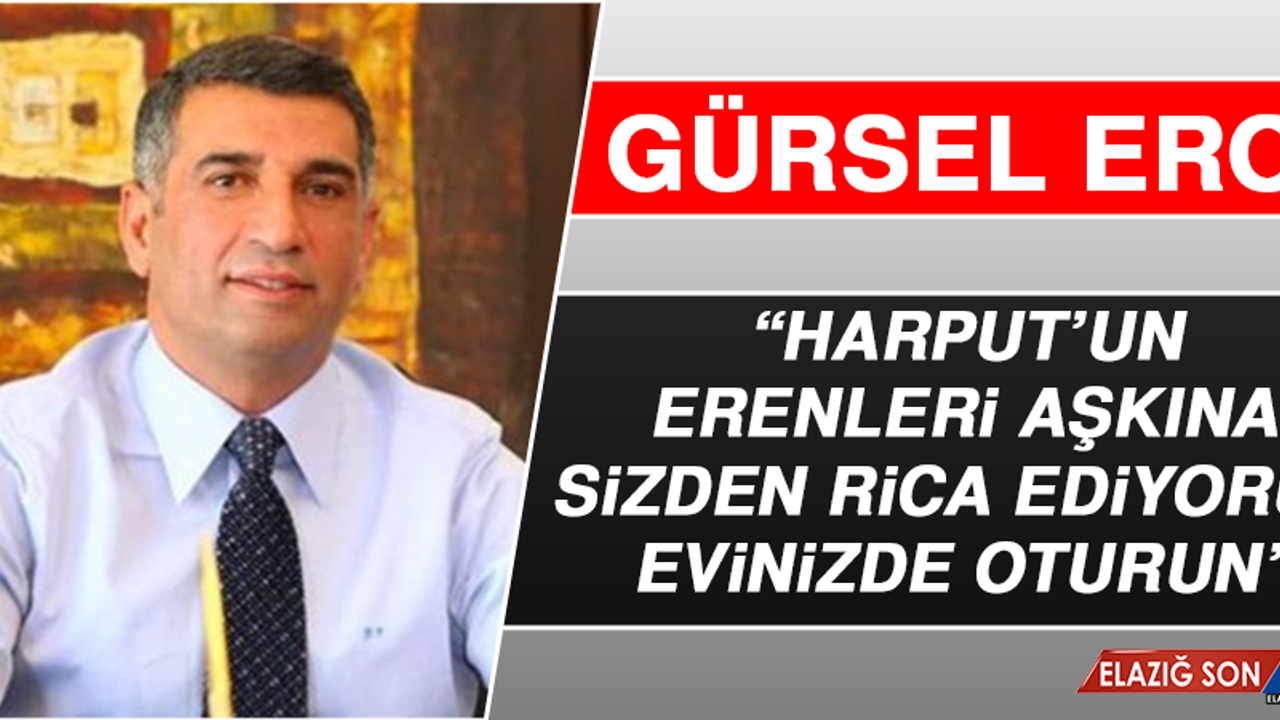 Gürsel Erol: “Harput’un Erenleri Aşkına Sizden Rica Ediyorum Evinizde Oturun”
