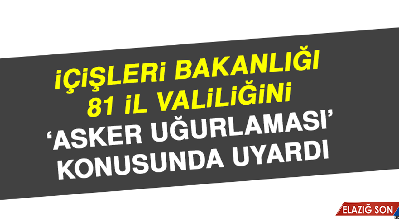İçişleri Bakanlığı 81 İl Valiliğini ‘Asker Uğurlaması’ Konusunda Uyardı