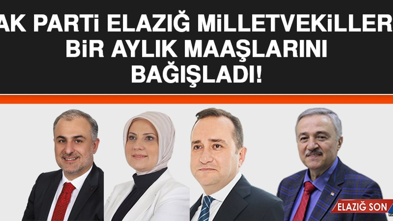 AK PARTİ ELAZIĞ MİLLETVEKİLLERİ MAAŞLARINI BAĞIŞLADILAR