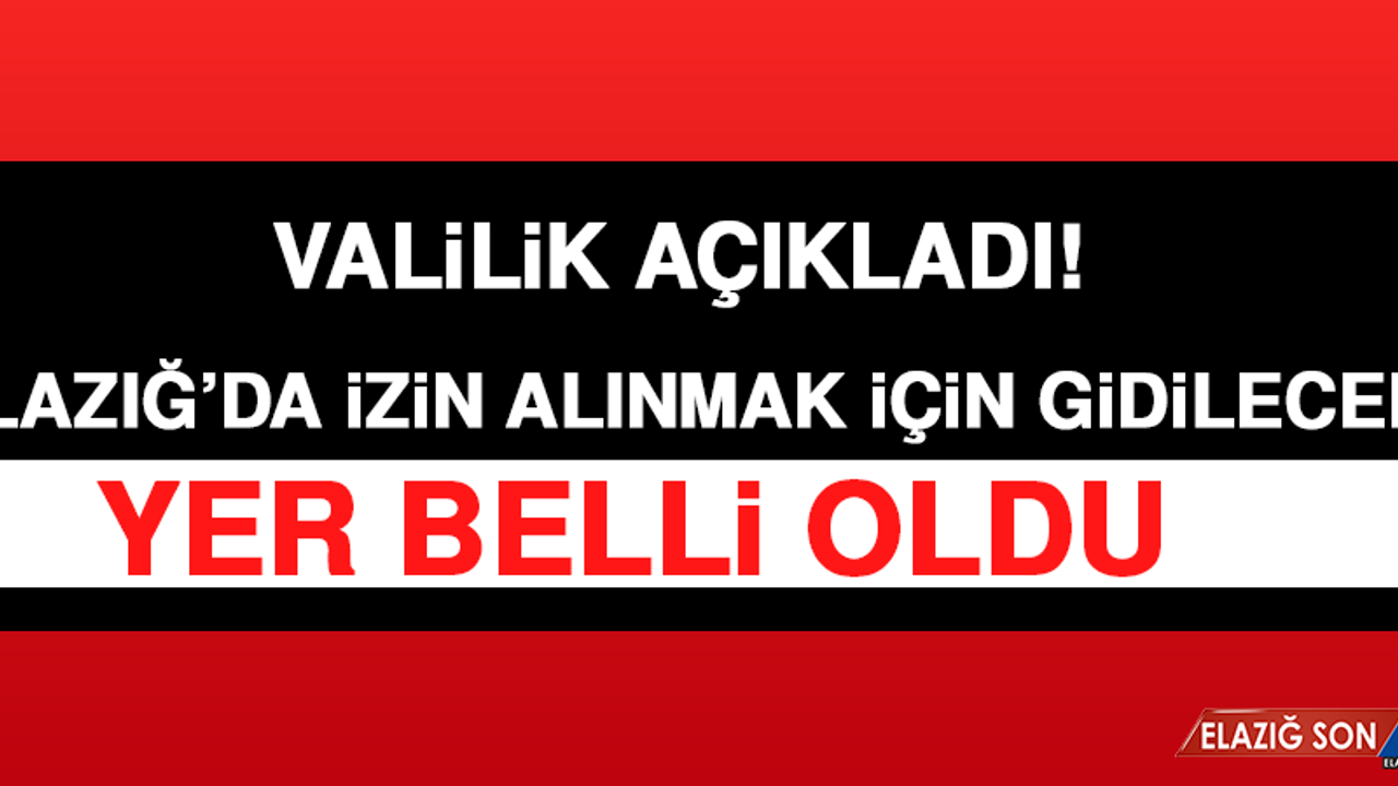 Elazığ’da İzin Alınmak İçin Gidilecek Yer Belli Oldu
