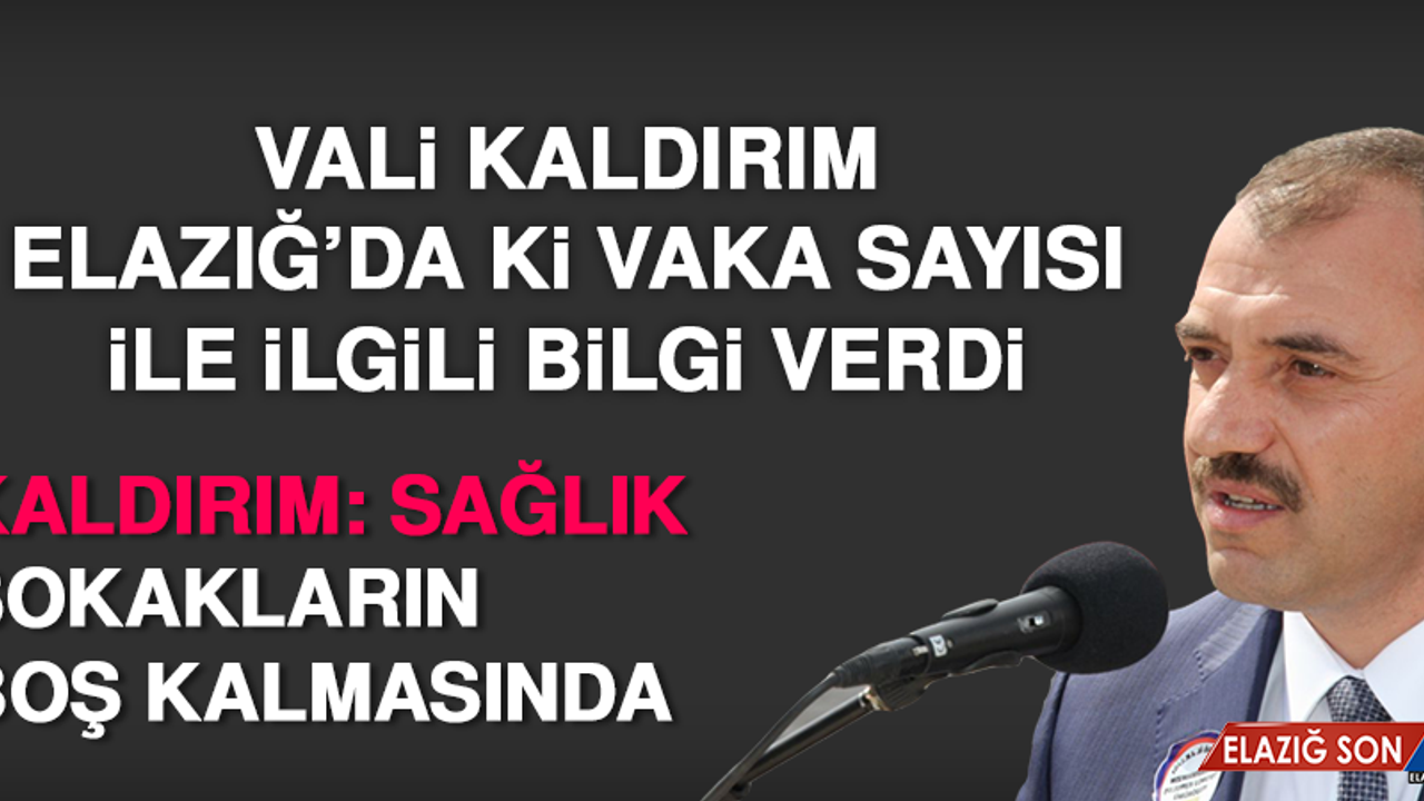 Vali Kaldırım Elazığ’da ki Vaka Sayısı İle İlgili Bilgi Verdi