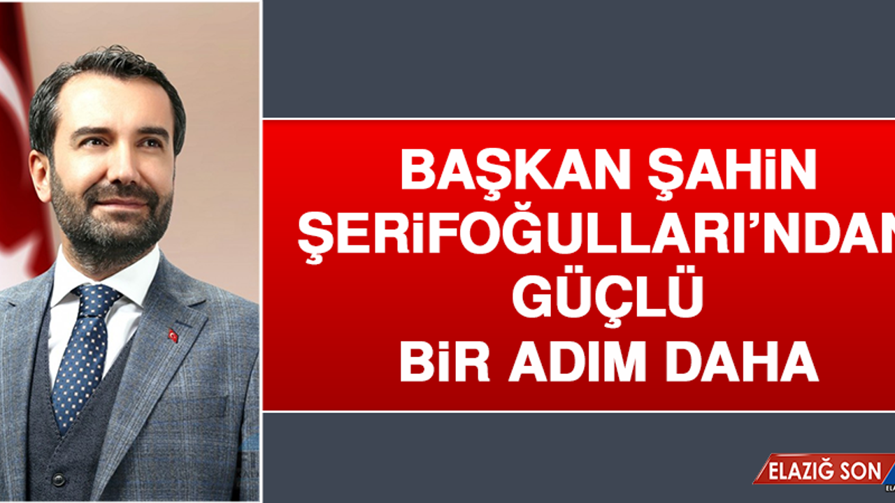 Başkan Şerifoğulları’ndan Güçlü Bir Adım Daha