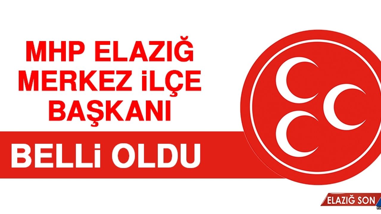 MHP Elazığ Merkez İlçe Başkanı Belli Oldu