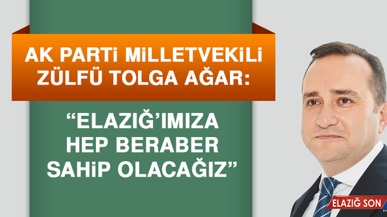 Milletvekili Ağar: Elazığ’ımıza Hep Beraber Sahip Olacağız