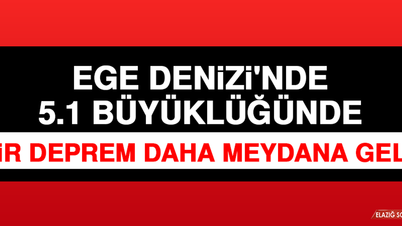 Afad: Ege Denizi'nde 5.1 Büyüklüğünde Bir Deprem Daha Meydana Geldi