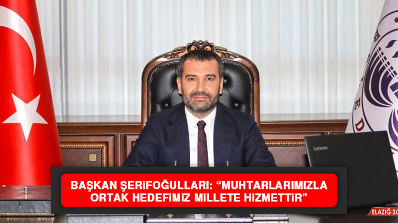 Başkan Şerifoğulları: “Muhtarlarımız, her zaman çözüm ortağımızdır”