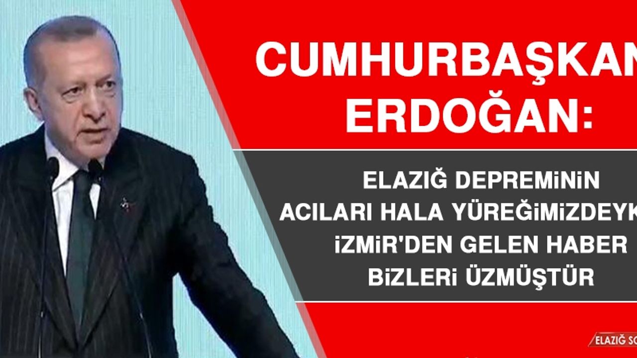 Cumhurbaşkanı Erdoğan: Elazığ Depreminin Acıları Hala Yüreğimizdeyken, İzmir'den Gelen Haber Bizleri Üzmüştür