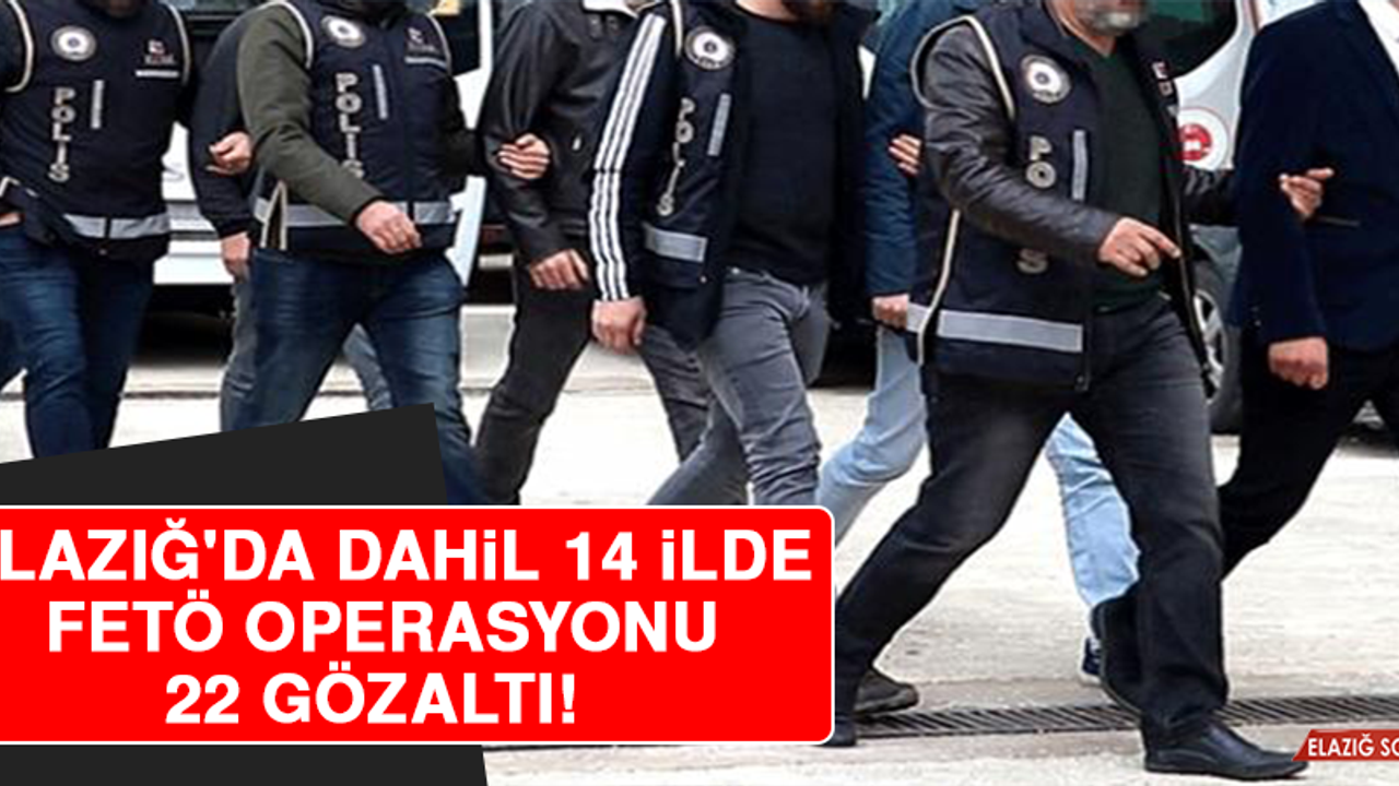 Elazığ'da Dahil 14 İlde FETÖ Operasyonu: 22 Gözaltı