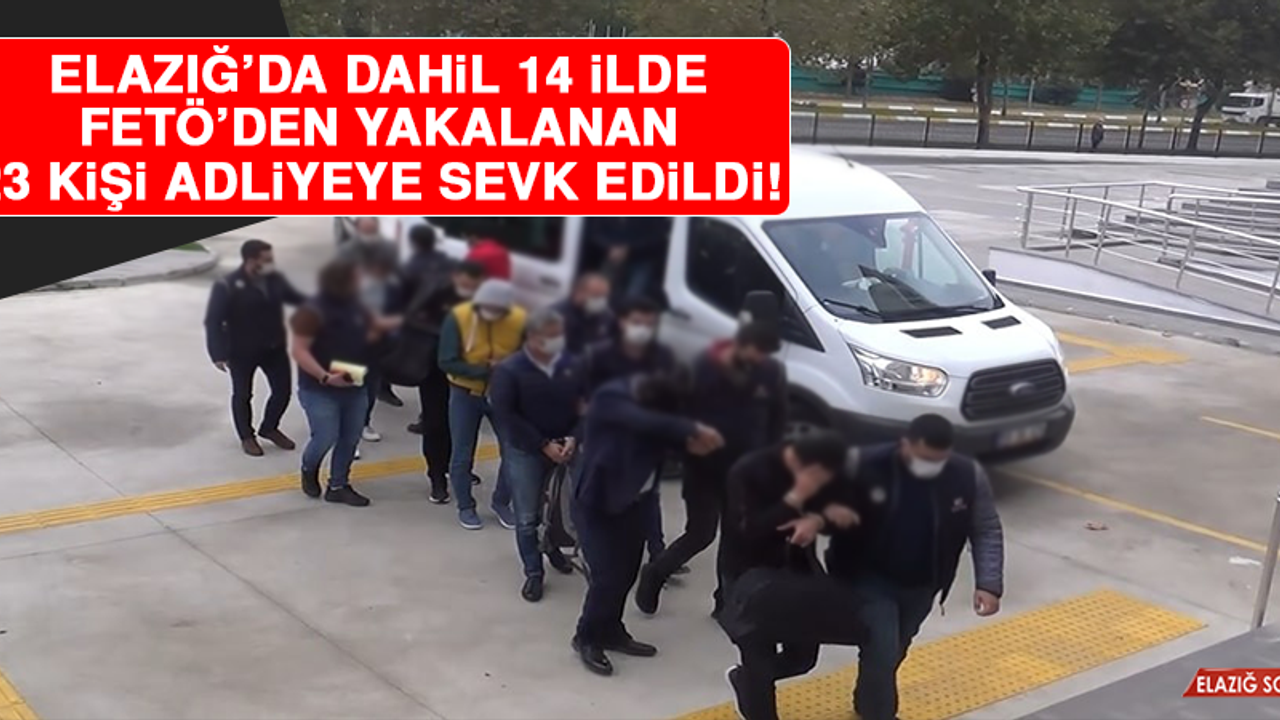 Elazığ'da Dahil 14 İlde FETÖ’den Yakalanan 23 Kişi Adliyeye Sevk Edildi