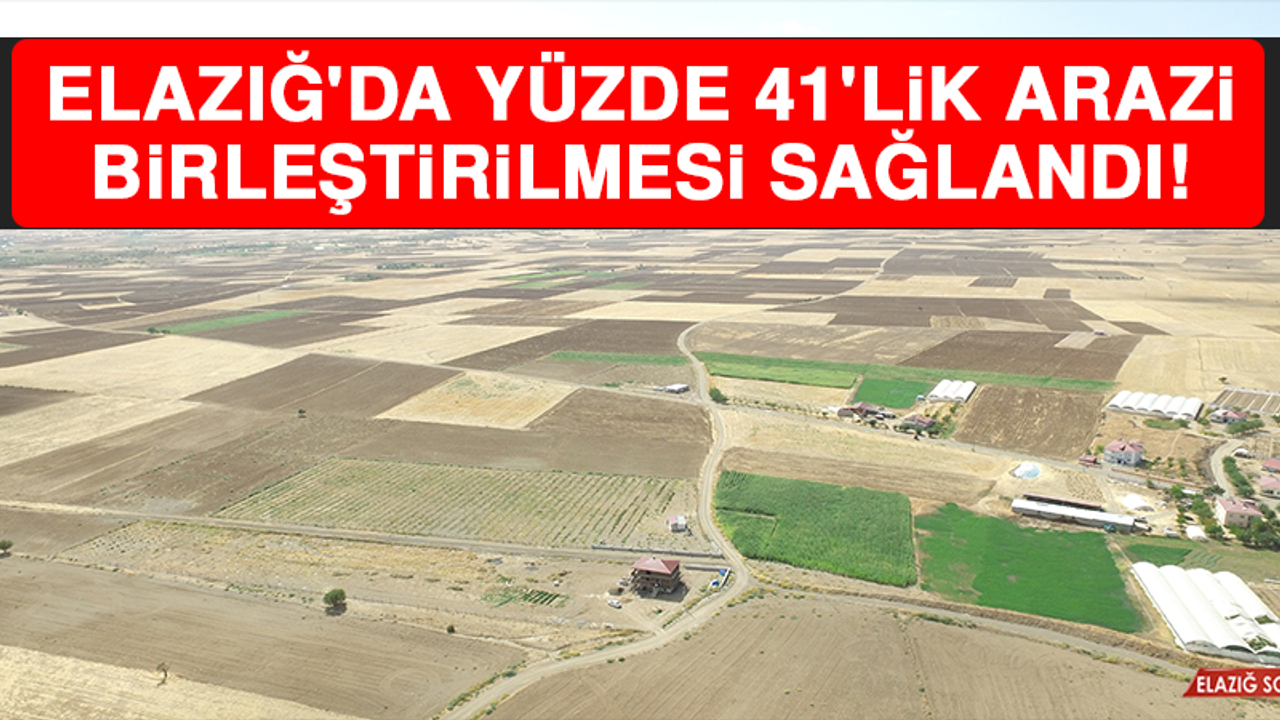 Elazığ'da Yüzde 41'lik Arazi Birleştirilmesi Sağlandı