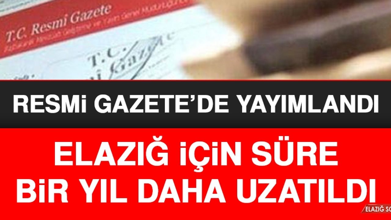 Elazığ İçin Süre Bir Yıl Daha Uzatıldı