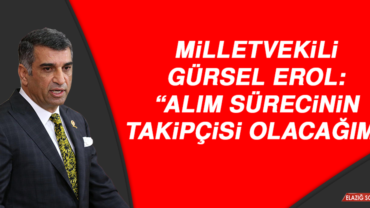 MİLLETVEKİLİ GÜRSEL EROL: “ALIM SÜRECİNİN TAKİPÇİSİ OLACAĞIM”