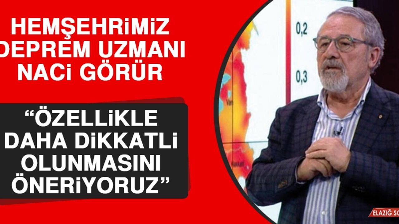 Naci Görür: Özellikle Daha Dikkatli Olunmasını Öneriyoruz