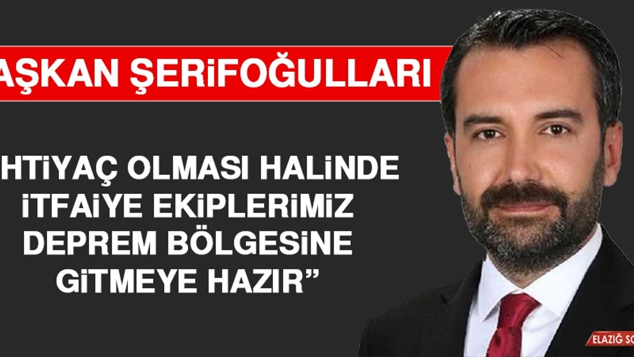 Şerifoğulları: İhtiyaç Olması Halinde İtfaiye Ekiplerimiz Hareket Etmek İçin Hazır