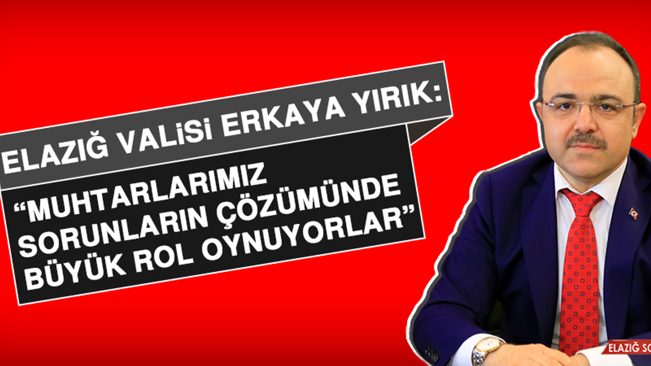 Vali Yırık: Muhtarlarımız Sorunların Çözümünde Büyük Rol Oynuyorlar